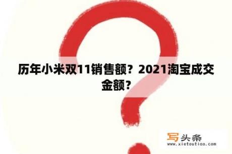 历年小米双11销售额？2021淘宝成交金额？