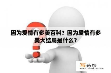 因为爱情有多美百科？因为爱情有多美大结局是什么？