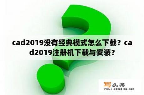 cad2019没有经典模式怎么下载？cad2019注册机下载与安装？