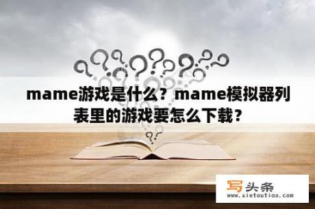 mame游戏是什么？mame模拟器列表里的游戏要怎么下载？