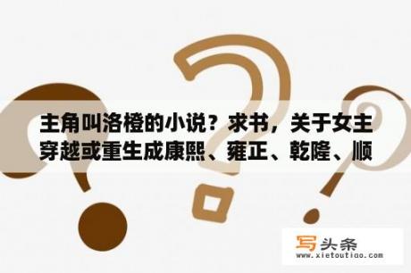 主角叫洛橙的小说？求书，关于女主穿越或重生成康熙、雍正、乾隆、顺治、皇太极嫔妃的故事？