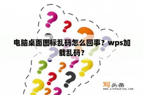 电脑桌面图标乱码怎么回事？wps加载乱码？