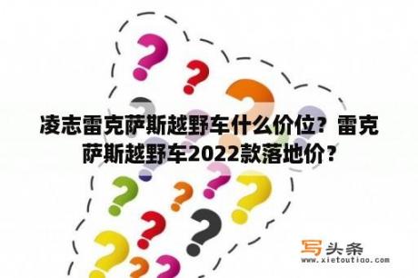 凌志雷克萨斯越野车什么价位？雷克萨斯越野车2022款落地价？