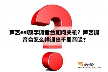 声艺esi数字调音台如何关机？声艺调音台怎么样调出千周音呢？