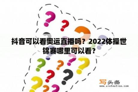 抖音可以看奥运直播吗？2022体操世锦赛哪里可以看？