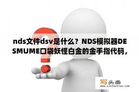 nds文件dsv是什么？NDS模拟器DESMUME口袋妖怪白金的金手指代码，跪求？