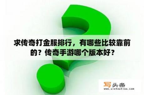 求传奇打金服排行，有哪些比较靠前的？传奇手游哪个版本好？