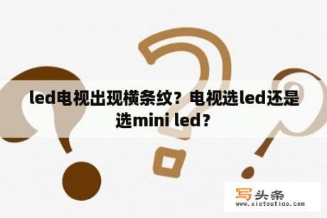 led电视出现横条纹？电视选led还是选mini led？