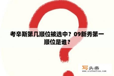 考辛斯第几顺位被选中？09新秀第一顺位是谁？