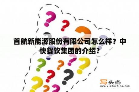 首航新能源股份有限公司怎么样？中快餐饮集团的介绍？