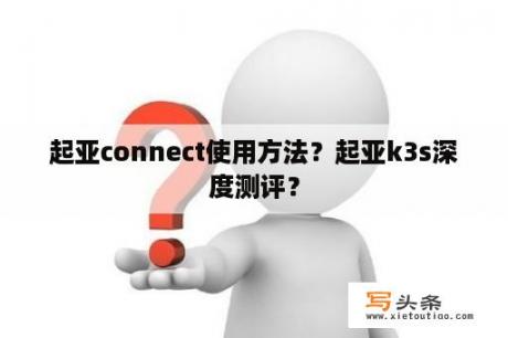 起亚connect使用方法？起亚k3s深度测评？