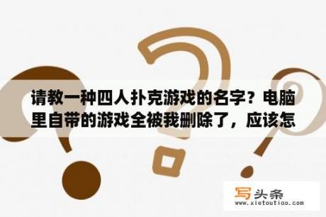 请教一种四人扑克游戏的名字？电脑里自带的游戏全被我删除了，应该怎么才能恢复啊？