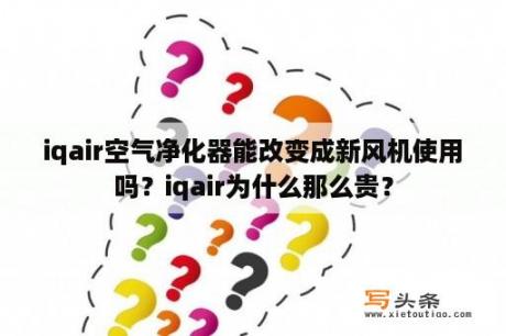 iqair空气净化器能改变成新风机使用吗？iqair为什么那么贵？