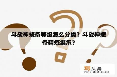 斗战神装备等级怎么分类？斗战神装备精炼继承？