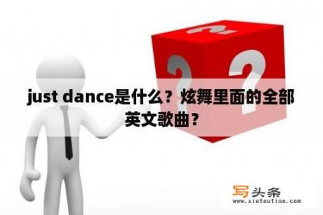 just dance是什么？炫舞里面的全部英文歌曲？