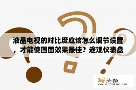 液晶电视的对比度应该怎么调节设置，才能使画面效果最佳？途观仪表盘亮度如何调节？