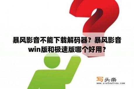 暴风影音不能下载解码器？暴风影音win版和极速版哪个好用？