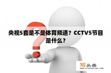 央视5套是不是体育频道？CCTV5节目是什么？