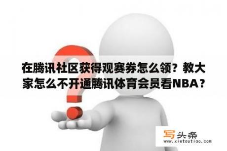 在腾讯社区获得观赛券怎么领？教大家怎么不开通腾讯体育会员看NBA？