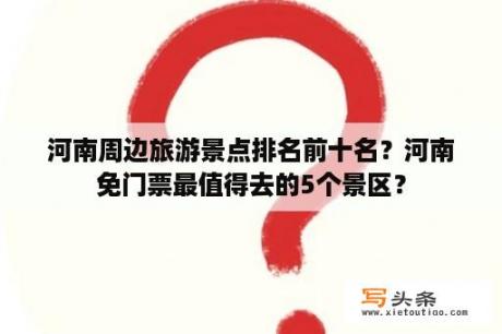 河南周边旅游景点排名前十名？河南免门票最值得去的5个景区？