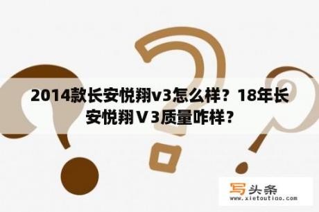 2014款长安悦翔v3怎么样？18年长安悦翔Ⅴ3质量咋样？