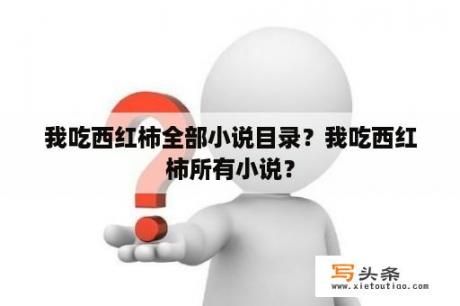 我吃西红柿全部小说目录？我吃西红柿所有小说？