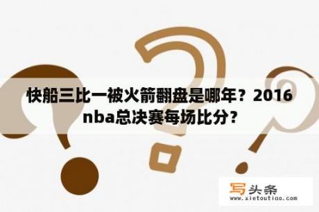 快船三比一被火箭翻盘是哪年？2016nba总决赛每场比分？