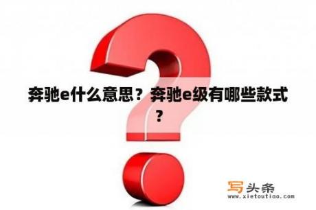 奔驰e什么意思？奔驰e级有哪些款式？