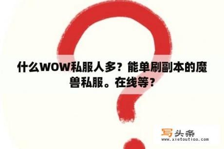 什么WOW私服人多？能单刷副本的魔兽私服。在线等？