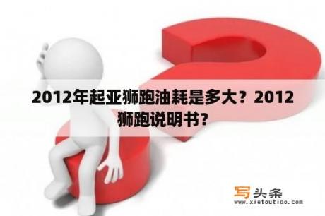 2012年起亚狮跑油耗是多大？2012狮跑说明书？