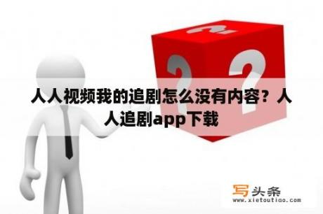 人人视频我的追剧怎么没有内容？人人追剧app下载