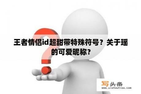 王者情侣id超甜带特殊符号？关于瑶的可爱昵称？