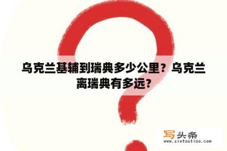乌克兰基辅到瑞典多少公里？乌克兰离瑞典有多远？