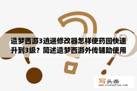 造梦西游3逍遥修改器怎样使药园快速升到3级？简述造梦西游外传辅助使用教程（苹果安卓辅助）？