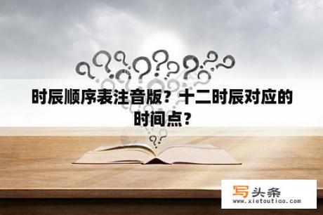 时辰顺序表注音版？十二时辰对应的时间点？