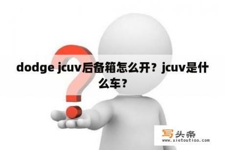 dodge jcuv后备箱怎么开？jcuv是什么车？