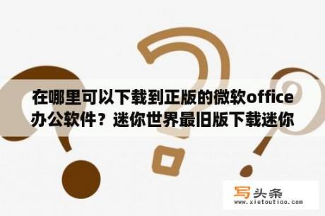 在哪里可以下载到正版的微软office办公软件？迷你世界最旧版下载迷你世界老版本 V0 1 0 安卓版 下载