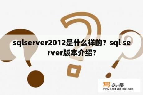 sqlserver2012是什么样的？sql server版本介绍？