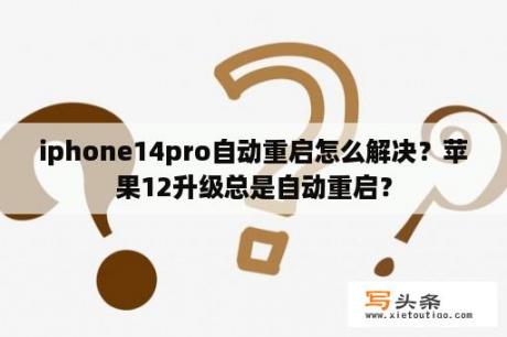 iphone14pro自动重启怎么解决？苹果12升级总是自动重启？