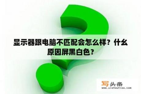 显示器跟电脑不匹配会怎么样？什幺原因屏黑白色？