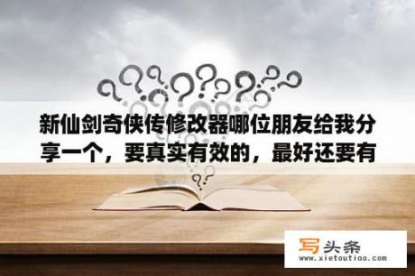 新仙剑奇侠传修改器哪位朋友给我分享一个，要真实有效的，最好还要有使用教程的，谢过了？仙剑奇侠传3怎么使用修改器，详细步骤？