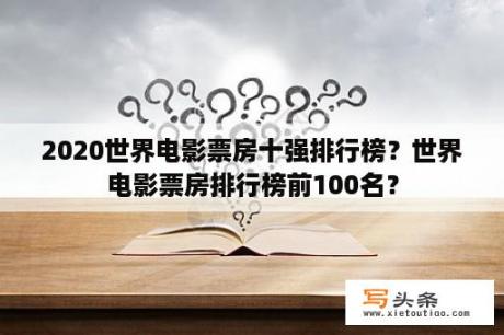 2020世界电影票房十强排行榜？世界电影票房排行榜前100名？