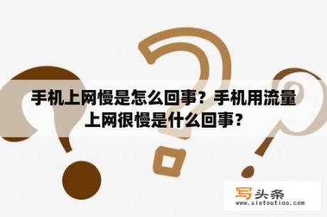 手机上网慢是怎么回事？手机用流量上网很慢是什么回事？