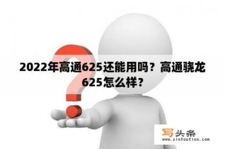 2022年高通625还能用吗？高通骁龙625怎么样？