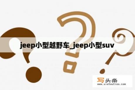 jeep小型越野车_jeep小型suv