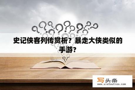 史记侠客列传赏析？暴走大侠类似的手游？