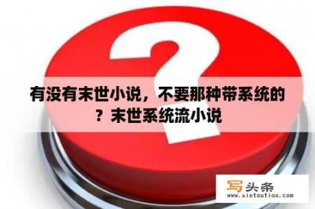 有没有末世小说，不要那种带系统的？末世系统流小说