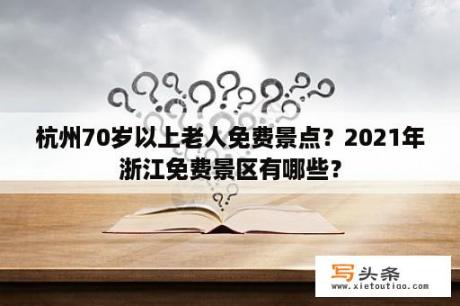 杭州70岁以上老人免费景点？2021年浙江免费景区有哪些？