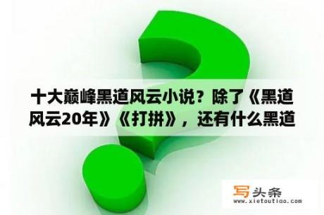 十大巅峰黑道风云小说？除了《黑道风云20年》《打拼》，还有什么黑道纪实小说？