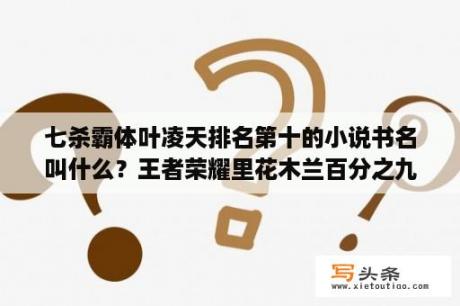 七杀霸体叶凌天排名第十的小说书名叫什么？王者荣耀里花木兰百分之九十免伤该如何触发?